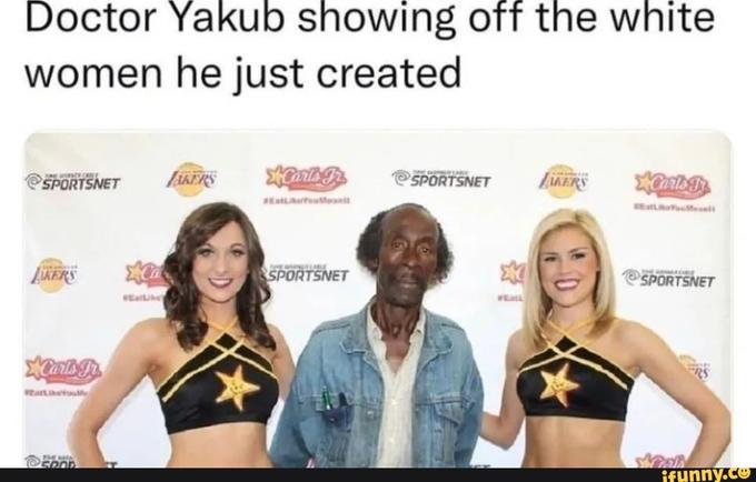 yakub Doctor Yakub showing off the white women he just created @SPORTSNET SPORTSNET LAKERS SEatLtouteanit at lt LKERS SPORTSNET IN E SPORTSNET WEatlike WEat atitou ifunny.co