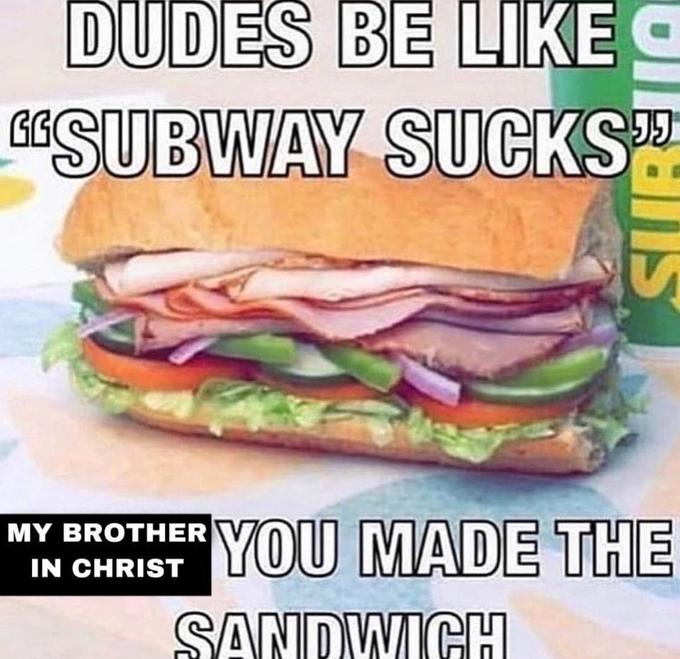 subway DUDES BE LIKE O GESUBWAY SUCKS YOU MADE THE MY BROTHER IN CHRIST SANDWICH