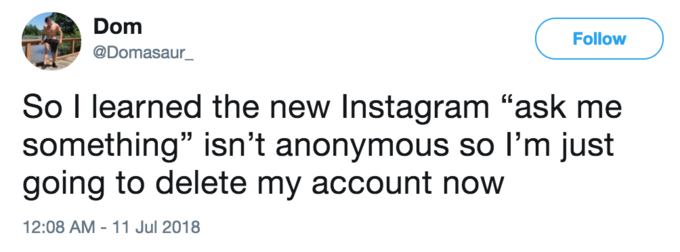 Take It Back Dom @Domasaur Follow So I learned the new Instagram "ask me something" isn't anonymous so I'm just going to delete my account now 2:08 AM-11 Jul 2018