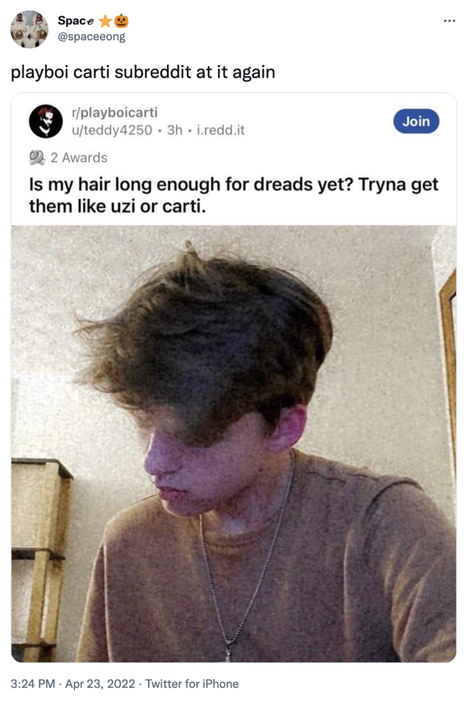 /r/playboicarti subreddit cringe Space @spaceeong playboi carti subreddit at it again r/playboicarti u/teddy4250 3h. i.redd.it Join 2 Awards Is my hair long enough for dreads yet? Tryna get them like uzi or carti. 3:24 PM Apr 23, 2022 Twitter for iPhone :