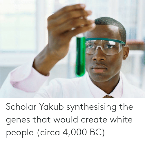 yakub Scholar Yakub synthesising the genes that would create white people (circa 4,000 BC)