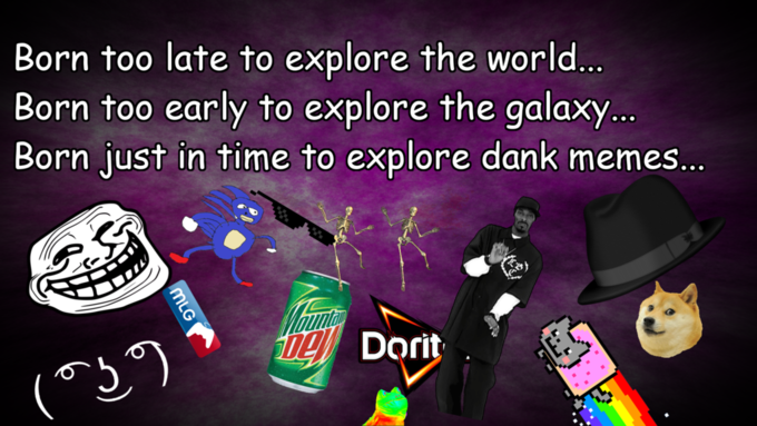e59.png Meme about being born too late to explore the world, too early to explore the galaxy, just in time to explore dank memes